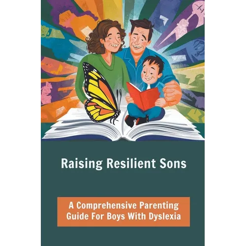 Raising Resilient Sons: A Comprehensive Parenting Guide For Boys With Dyslexia