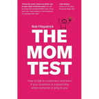 The Mom Test: How to talk to customers & learn if your business is a good idea when everyone is lying to you - Paperback