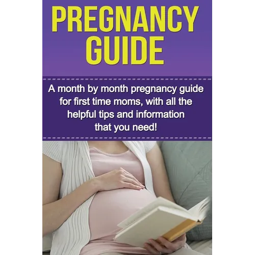 Pregnancy Guide: A month by month pregnancy guide for first time moms, with all the helpful tips and information that you need!