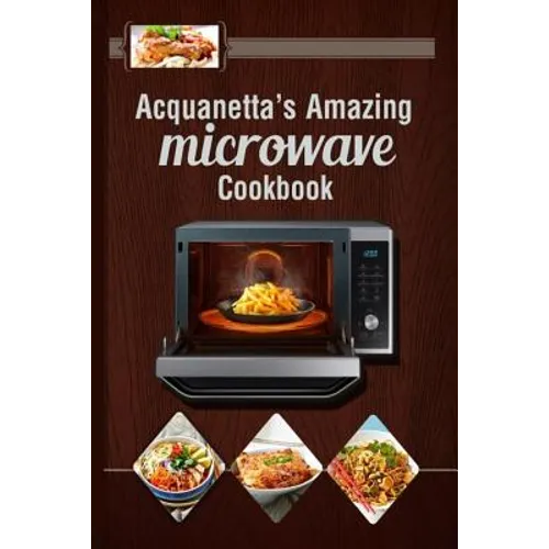 Acquanetta's Amazing Microwave Cookbook: Meals under 10 minutes