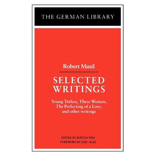 Selected Writings: Robert Musil: Young Torless, Three Women, the Perfecting of a Love, and Other Writings