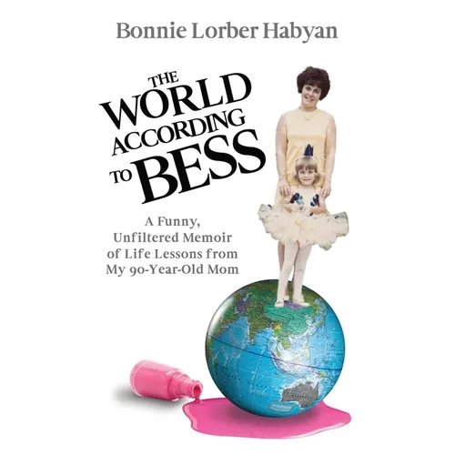 The World According to Bess: A Funny, Unfiltered Memoir of Life Lessons from My 90-Year-Old Mom - Paperback