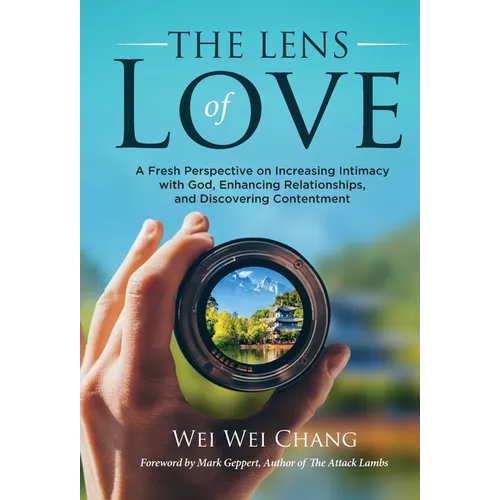 The Lens of Love: A Fresh Perspective on Increasing Intimacy with God, Enhancing Relationships, and Discovering Contentment