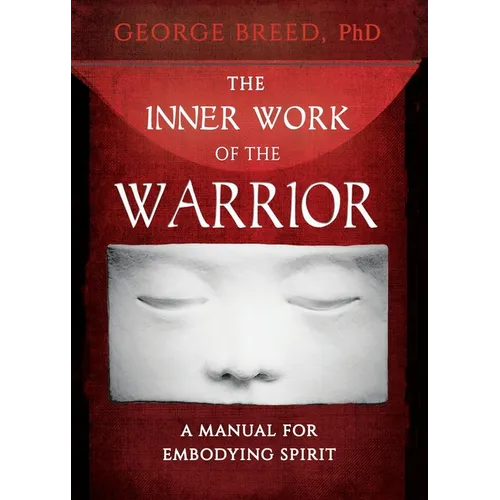 The Inner Work of the Warrior: A Manual for Embodying Spirit