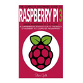 Raspberry Pi: The Complete Beginner's Guide To Raspberry Pi 3: Learn Raspberry Pi In A Day - A Comprehensive Introduction To The Bas
