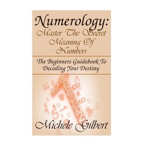 Numerology: Master The Secret Meaning Of Numbers: : The Beginners Guidebook To Decoding Your Destiny