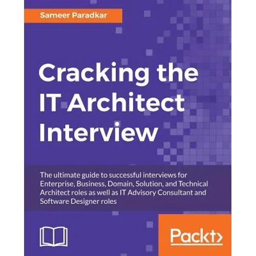 Cracking the IT Architect Interview: The ultimate guide to successful interviews for Enterprise, Business, Domain, Solution, and Technical Architect r