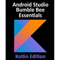 Android Studio Bumble Bee Essentials - Kotlin Edition: Developing Android Apps Using Android Studio 2021.1 and Kotlin