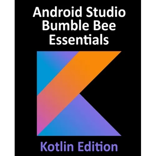 Android Studio Bumble Bee Essentials - Kotlin Edition: Developing Android Apps Using Android Studio 2021.1 and Kotlin
