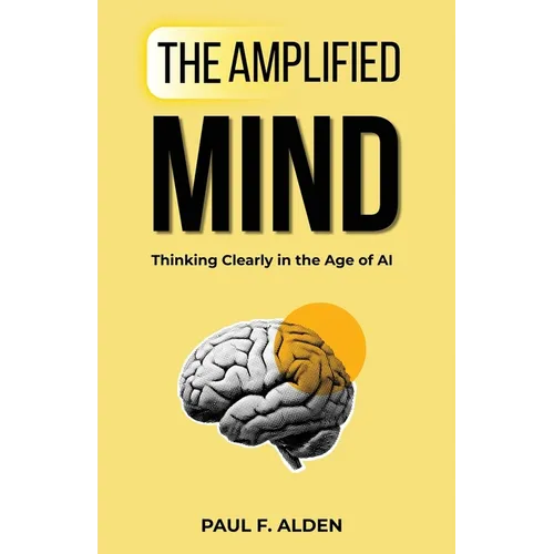 The Amplified Mind: Thinking Clearly in the Age of AI