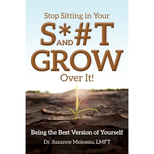 Stop Sitting in Your S*#T and GROW Over it!: Being the Best Version of Yourself