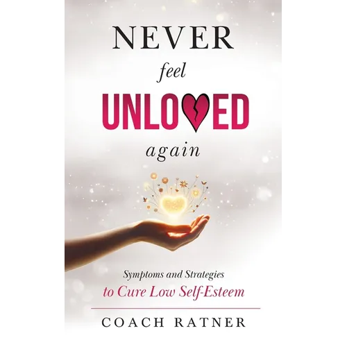 Never Feel Unloved Again: Symptoms and Strategies to Cure Low Self-Esteem
