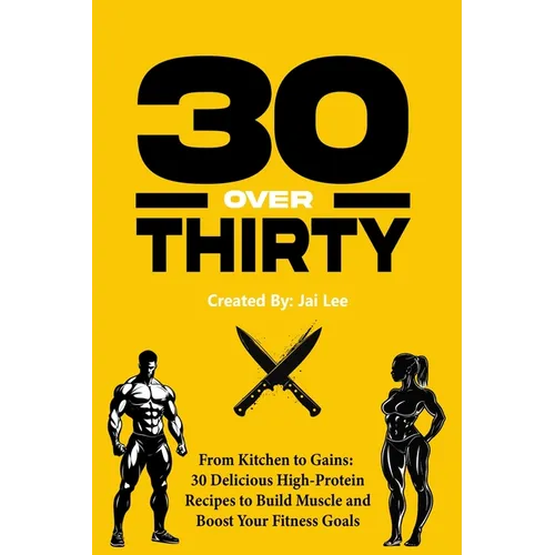 30 Over Thirty: 30 High-Protein Recipes to Fuel Your Fitness and Build Muscle: 30 High-Protein Recipes to Fuel Your Fitness and Buil