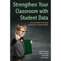 Strengthen Your Classroom with Student Data: A Practical Guide of New Ways for Educators to Improve Results