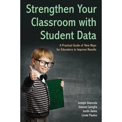 Strengthen Your Classroom with Student Data: A Practical Guide of New Ways for Educators to Improve Results