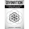 Divination: A Beginner's Guide to the Many Methods of Divination