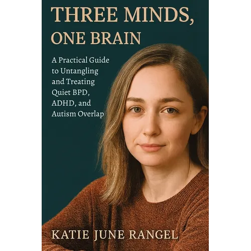 Three Minds, One Brain: A Practical Guide to Untangling and Treating Quiet BPD, ADHD, and Autism Overlap