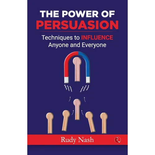 The Power of Persuasion: Techniques to Influence Anyone and Everyone