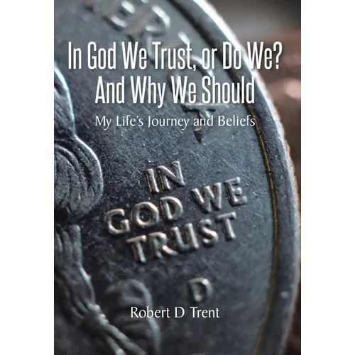In God We Trust, Or Do We? And Why We Should: My Life's Journey and Beliefs