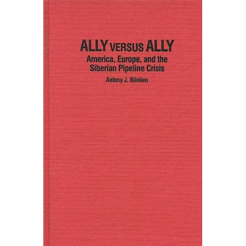 Ally Versus Ally: America, Europe, and the Siberian Pipeline Crisis