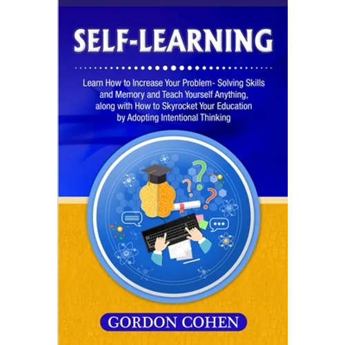 Self-Learning: Learn How to Increase Your Problem- Solving Skills and Memory and Teach Yourself Anything, along with How to Skyrocket Your Education b
