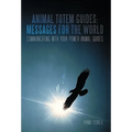 Animal Totem Guides: Messages for the World: Communicating with Your Power Animal Guides