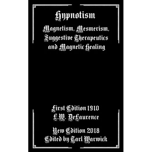 Hypnotism: Magnetism, Mesmerism, Suggestive Therapeutics and Magnetic Healing