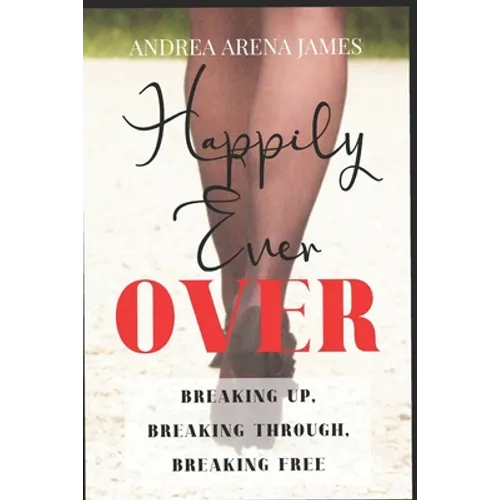 Happily Ever Over: Breaking Up. Breaking Through. Breaking Free.