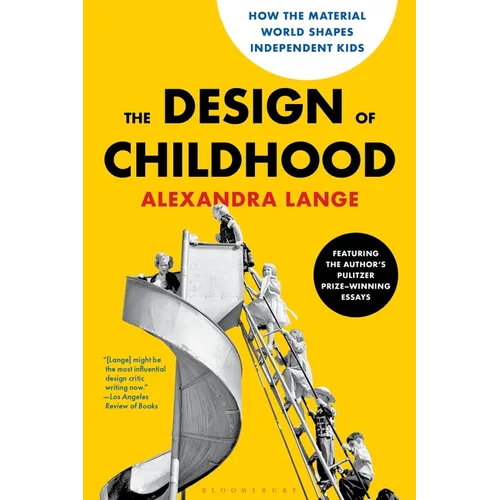 The Design of Childhood: How the Material World Shapes Independent Kids--Featuring the Author's Pulitzer Prize-Winning Essays
