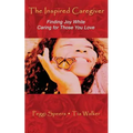 The Inspired Caregiver: Finding Joy While Caring for Those You Love
