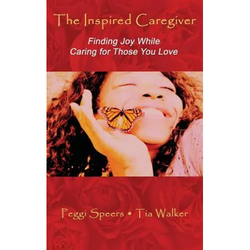 The Inspired Caregiver: Finding Joy While Caring for Those You Love