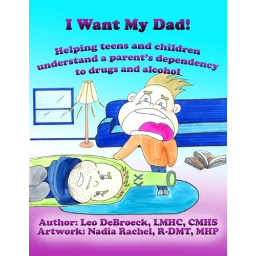 I Want My Dad: Helping teens and children understand a parent's dependency to drugs or alcohol