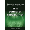 So You Want to Be a Computer Programmer