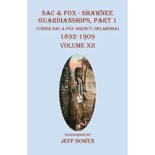 Sac & Fox - Shawnee Guardianships Part 1: (Under Sac & Fox Agency, Oklahoma) 1892-1909 Volume XII