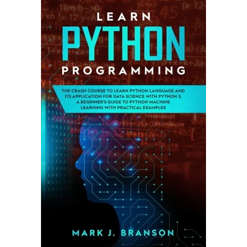 Learn Python Programming: The Crash Course to Learn Python Language and its Application for Data Science with Python 3. A Beginner's Guide to Py