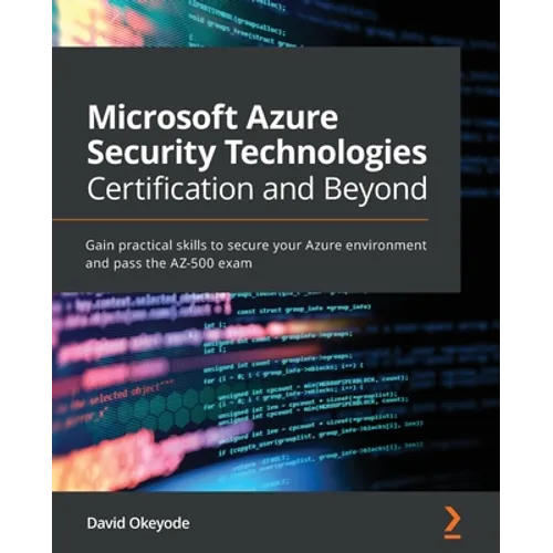 Microsoft Azure Security Technologies Certification and Beyond: Gain practical skills to secure your Azure environment and pass the AZ-500 exam