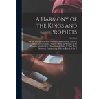 A Harmony of the Kings and Prophets: Or, an Arrangement of the History Contained in the Books of Kings and Chronicles, Together With the Writings of t - Paperback