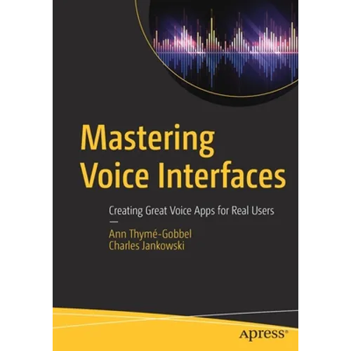 Mastering Voice Interfaces: Creating Great Voice Apps for Real Users