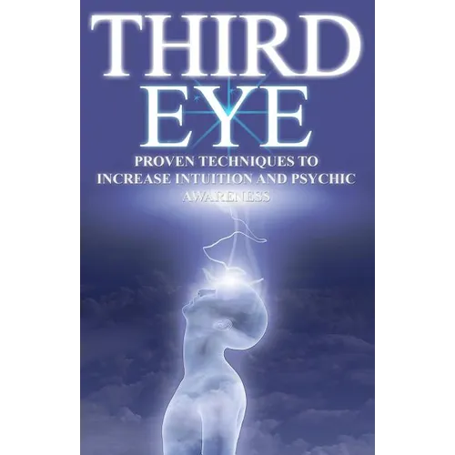Third Eye: Proven Techniques to Increase Intuition and Psychic Awareness