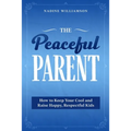 The Peaceful Parent: How to Keep Your Cool and Raise Happy, Respectful Kids