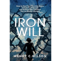 Iron Will: How to Heal Your Invisible Scars, Unlock Confidence, and Achieve the Freedom You've Always Wanted