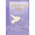 Until The Last Tear: A Daughter's Journey Of Loss, Grief, And Rediscovering Her Faith