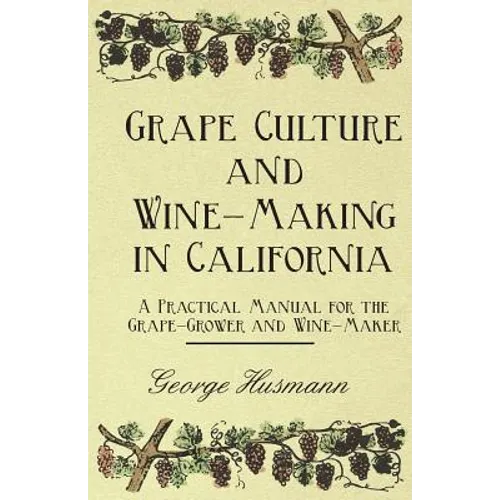 Grape Culture and Wine-Making in California - A Practical Manual for the Grape-Grower and Wine-Maker