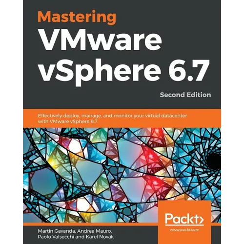 Mastering VMware vSphere 6.7 -Second Edition: Effectively deploy, manage, and monitor your virtual datacenter with VMware vSphere 6.7
