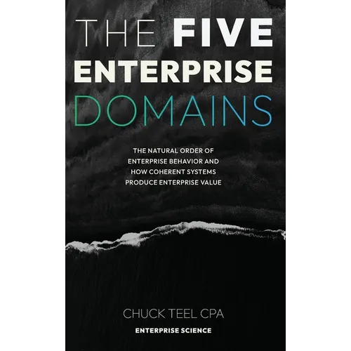 The Five Enterprise Domains: The Natural Order of Enterprise Behavior and How Coherent Systems Produce Enterprise Value