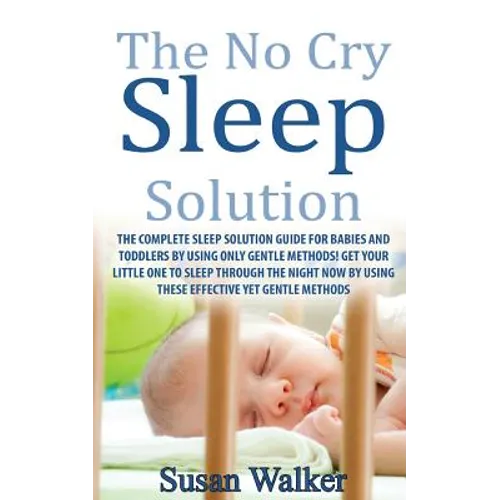 The No Cry Sleep Solution: The Complete Sleep Solution Guide for Babies and Toddlers by Using Only Gentle Methods!
