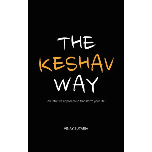 The Keshav Way: An intuitive approach to transform your life