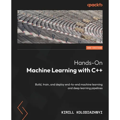 Hands-On Machine Learning with C++ - Second Edition: Build, train, and deploy end-to-end machine learning and deep learning pipelines