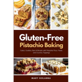 Gluten-Free Pistachio Baking: Cakes, Cookies, Bars & Breads with Pistachio Flour, Paste, and Crunchy Toppings