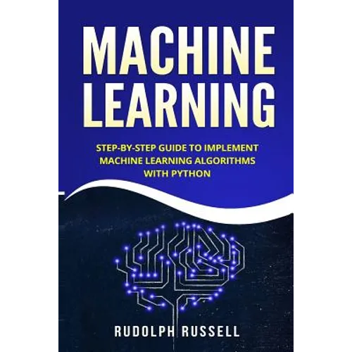 Machine Learning: Step-By-Step Guide to Implement Machine Learning Algorithms with Python